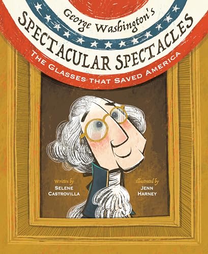 George Washington'S Spectacular Spectacles: The Glasses That Saved America