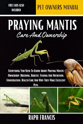 Praying Mantis Care And Ownership: Everything You Need To Know About Praying Mantis Ownership, Breeding, Habitat, Feeding And Nutrition, Conversation,