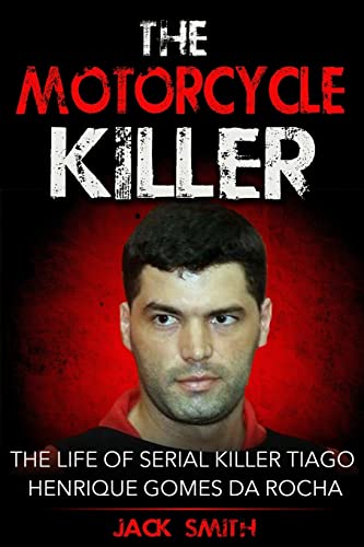 The Motorcycle Killer: The Life Of Serial Killer Tiago Henrique Gomes De Rocha