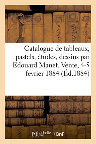 Catalogue De Tableaux, Pastels, Études, Dessins, Gravures Par Edouard Manet: Et Dépendant De Sa Succession. Vente, 4-5 Fevrier 1884 (Ed.1884)