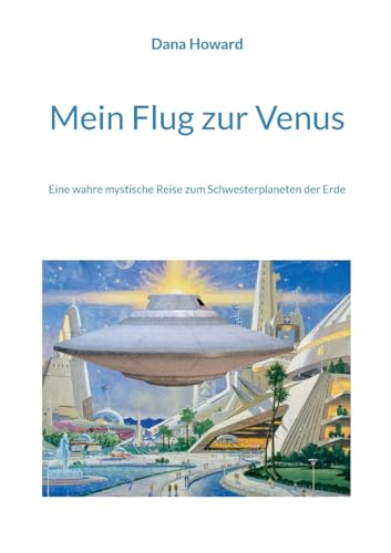 Mein Flug Zur Venus: Eine Wahre Mystische Reise Zum Schwesterplaneten Der Erde