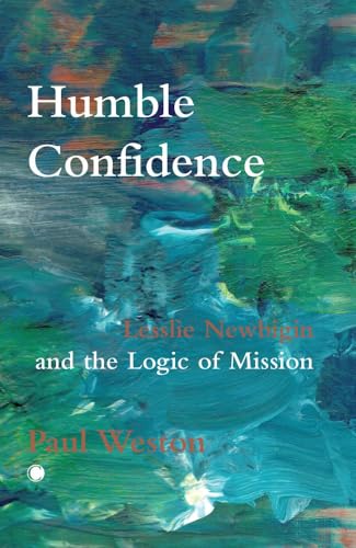 Humble Confidence: Lesslie Newbigin And The Logic Of Mission