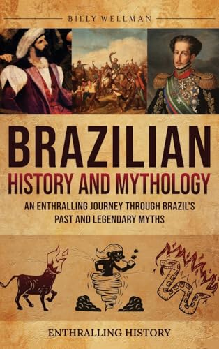 Brazilian History And Mythology: An Enthralling Journey Through Brazil'S Past And Legendary Myths