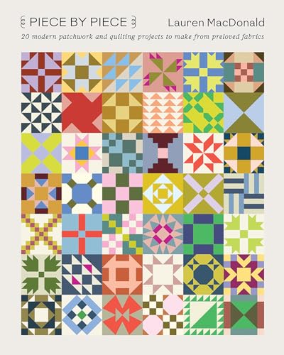 Piece By Piece: Modern Patchwork And Quilting Projects To Make From Pre-Loved Fabrics