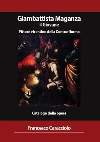 Giambattista Maganza Il Giovane. Pittore Vicentino Della Controriforma