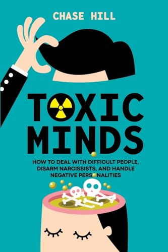 Toxic Minds: How To Deal With Difficult People, Disarm Narcissists, And Handle Negative Personalities