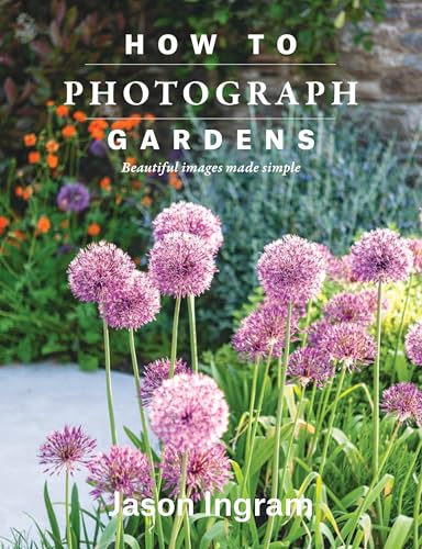 How To Photograph Gardens: Beautiful Images Made Simple