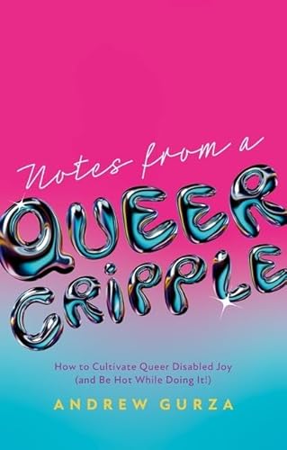 Notes From A Queer Cripple: How To Cultivate Queer Disabled Joy (And Be Hot While Doing It!)