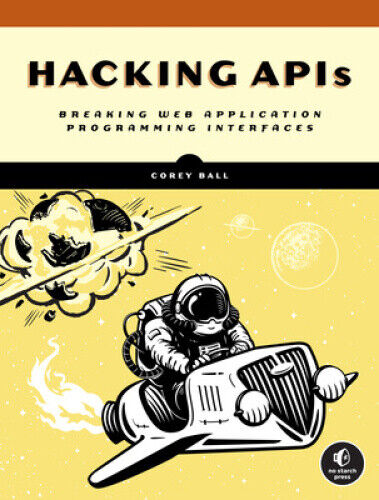 Hacking APIs: Breaking Web Application Programming Interfaces by Ball, Corey J.