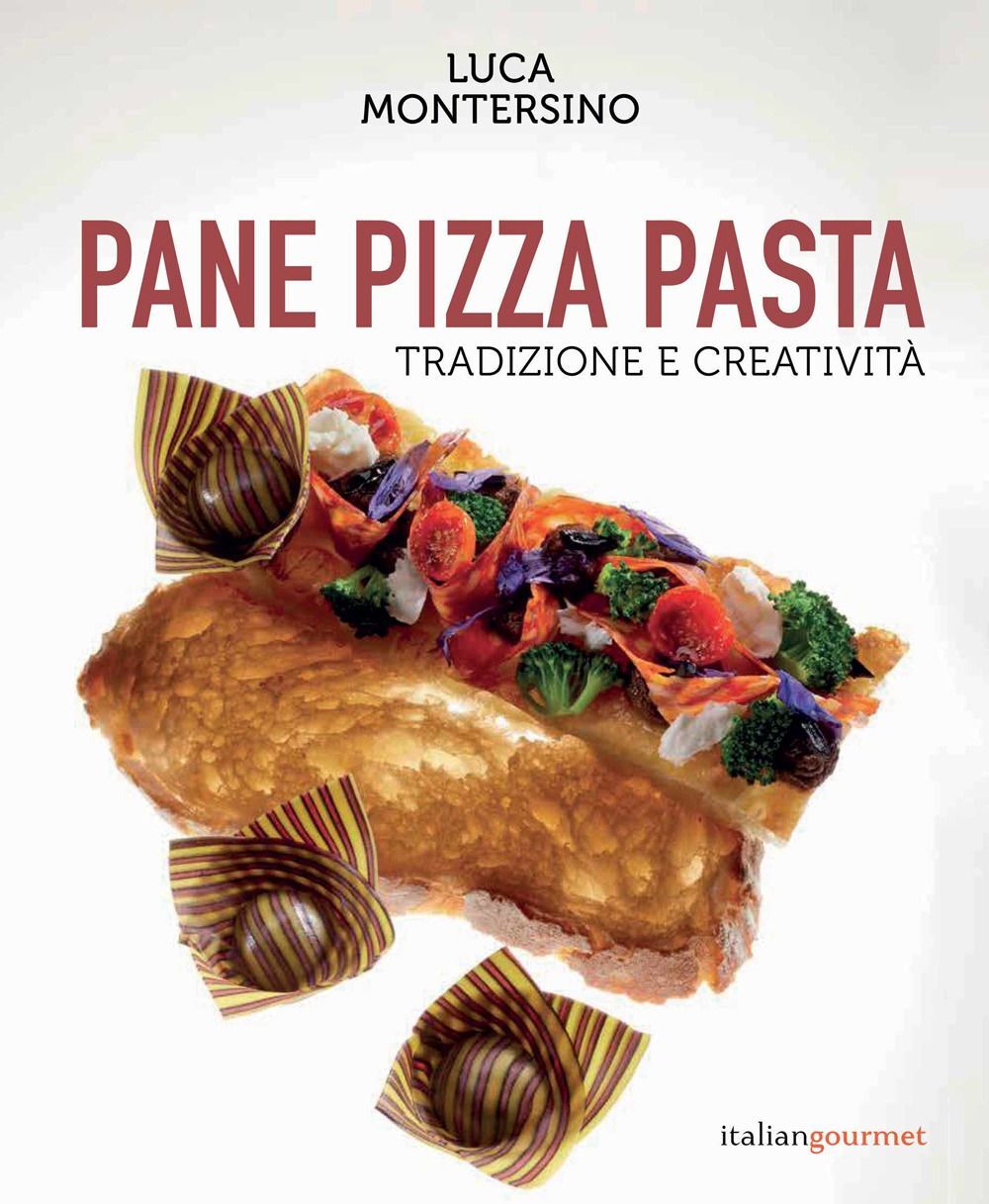 Libri Luca Montersino - Pane Pizza Pasta. Tradizione E Creativita