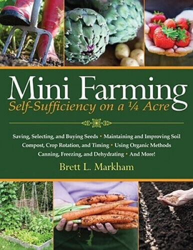 Mini Farming: Self-Sufficiency on 1/4 Acre by Markham, Brett L.