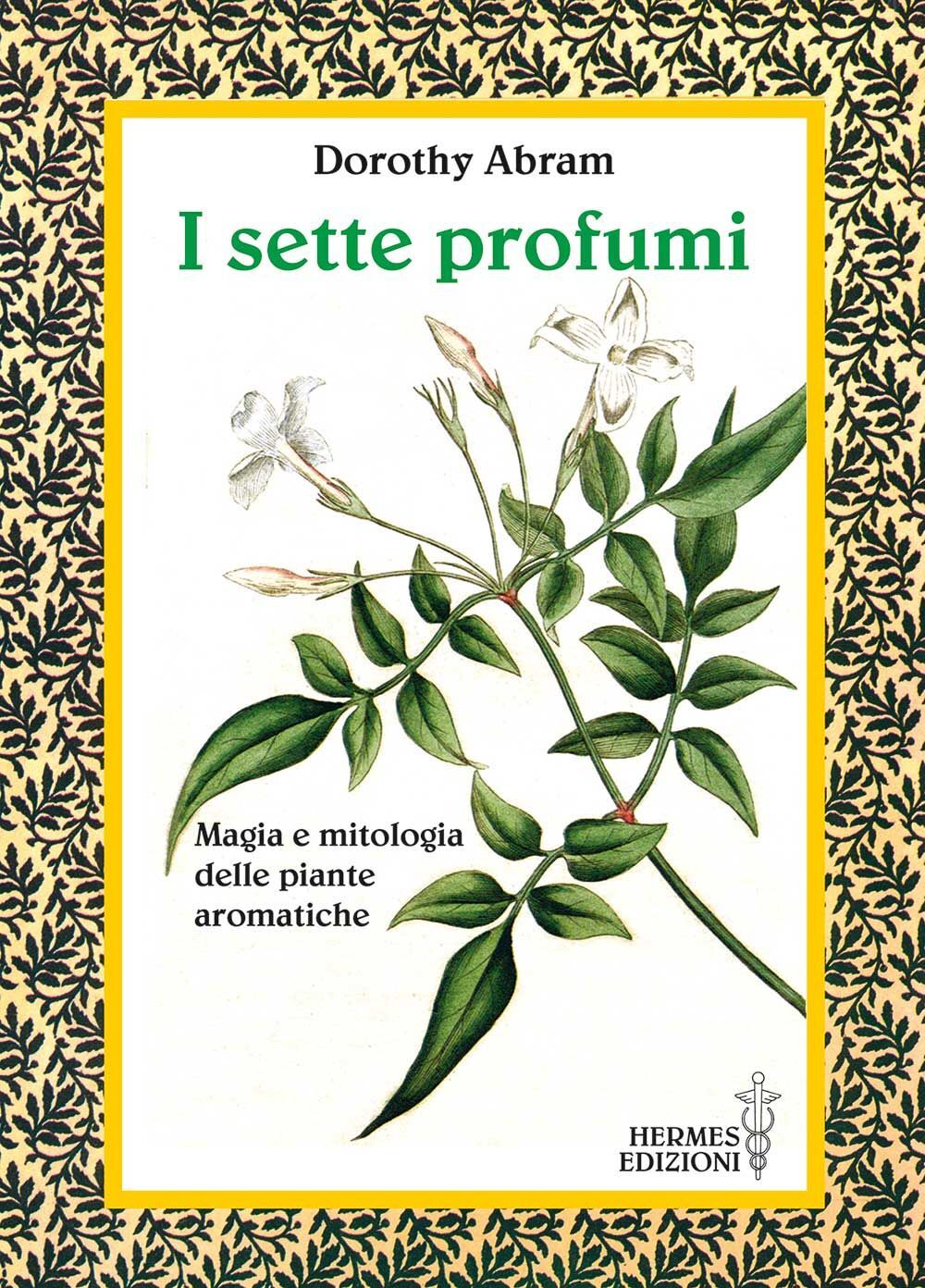 Libri Abram Dorothy - I Sette Profumi. Magia E Mitologia Delle Piante Aromatiche