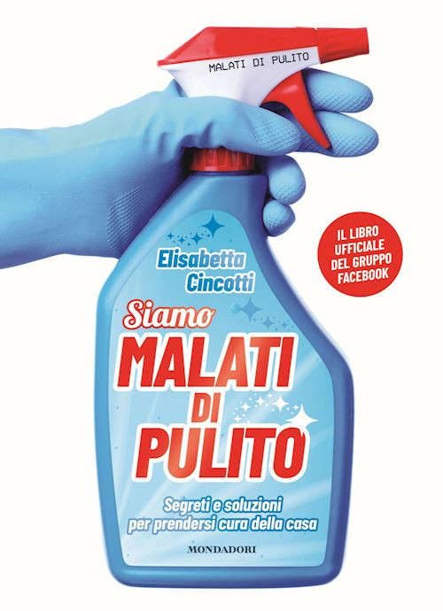 SIAMO MALATI DI PULITO. SEGRETI E SOLUZIONI PER PRENDERSI CURA DELLA CASA  -