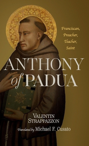 Anthony of Padua: Franciscan, Preacher, Teacher, Saint by Valentin Strappazzon