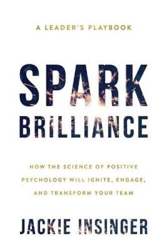 Spark Brilliance: How the Science of Positive Psychology Will Ignite, Engage,