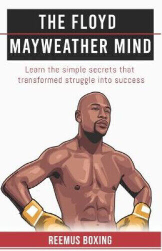 The Floyd Mayweather Mind: Learn the simple secrets that transformed struggle