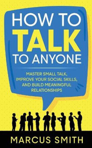 How to Talk to Anyone: Master Small Talk, Improve your Social Skills, and