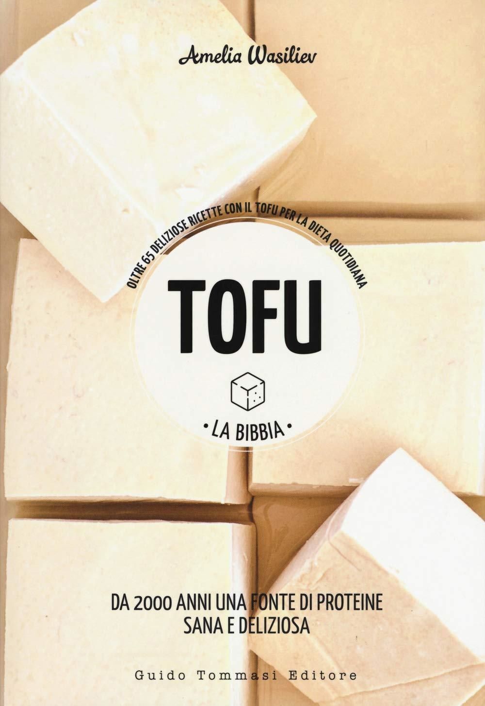 Libri Amelia Wasiliev - Tofu. La Bibbia. Oltre 65 Deliziose Ricette Con Il Tofu