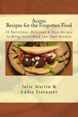 Acorn: Recipes for the Forgotten Food: 25 Nutritious, Delicious & Easy Recipes