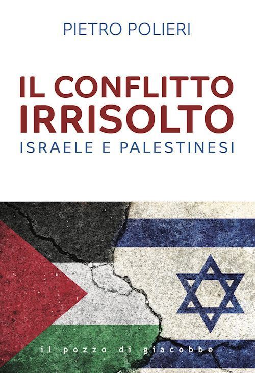 IL CONFLITTO IRRISOLTO. ISRAELE E PALESTINESI  - POLIERI PIETRO - Il Pozzo di