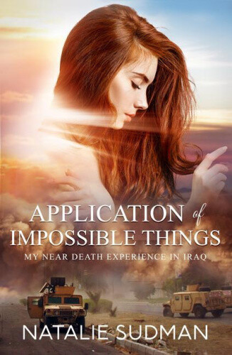 The Application of Impossible Things: A Near Death Experience in Iraq by Natalie