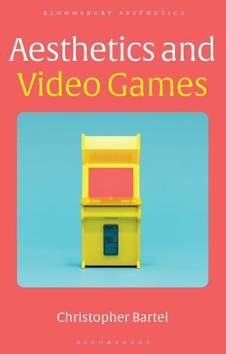 Aesthetics and Video Games (Bloomsbury Aesthetics) by Bartel, Christopher
