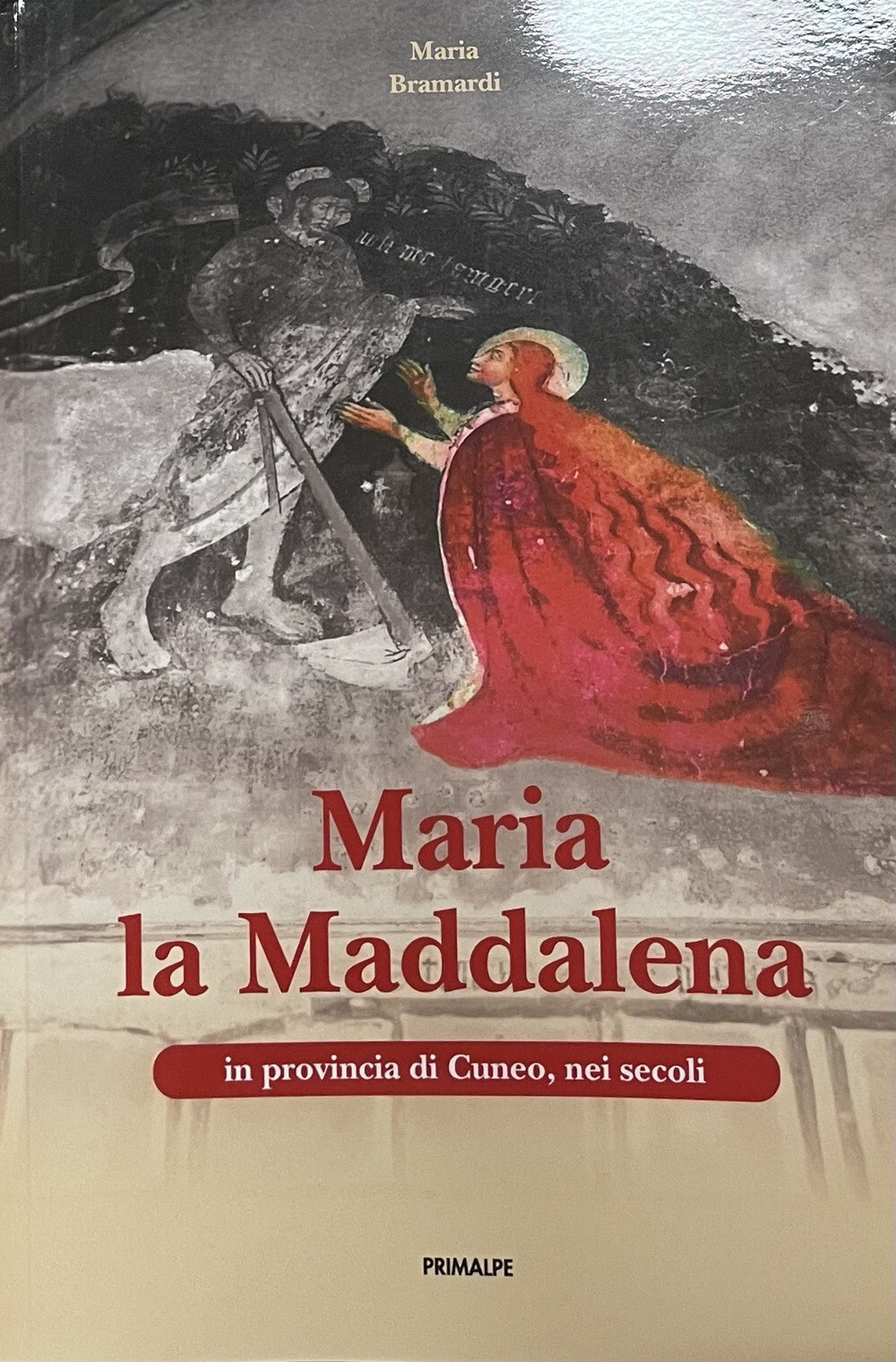 Maria la Maddalena in provincia di Cuneo, nei secoli - Bramardi Maria