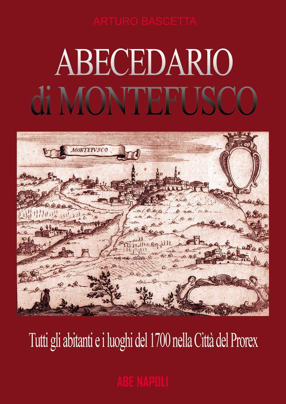 Libri Arturo Bascetta - Abecedario Di Montefusco: Tutti Gli Abitanti E I Luoghi