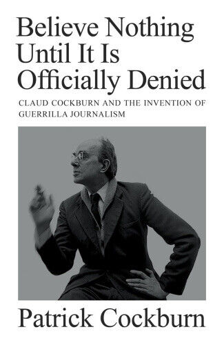 Believe Nothing Until It Is Officially Denied: Claud Cockburn and the