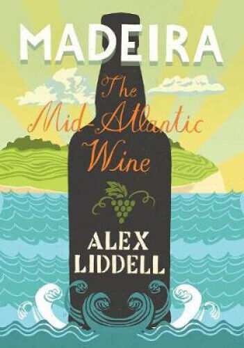 Madeira: The Mid-Atlantic Wine by Alexander Liddell