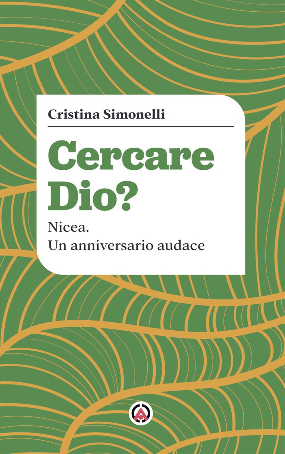 Libri Cristina Simonelli - Cercare Dio? Nicea. Un Anniversario Audace