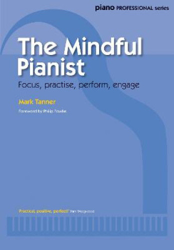 The Mindful Pianist: Focus, Practise, Perform, Engage by Tanner, Mark