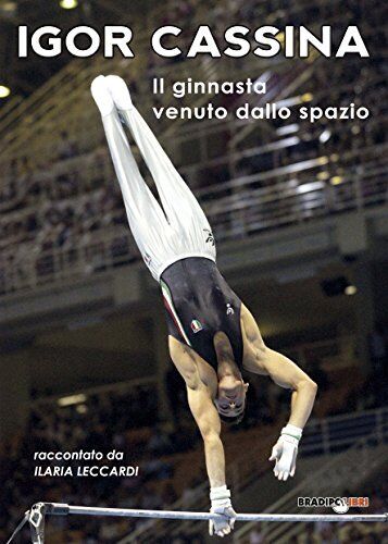 9788899146443 Igor Cassina. Il ginnasta venuto dallo spazio - Igor CASSINA,Ilari