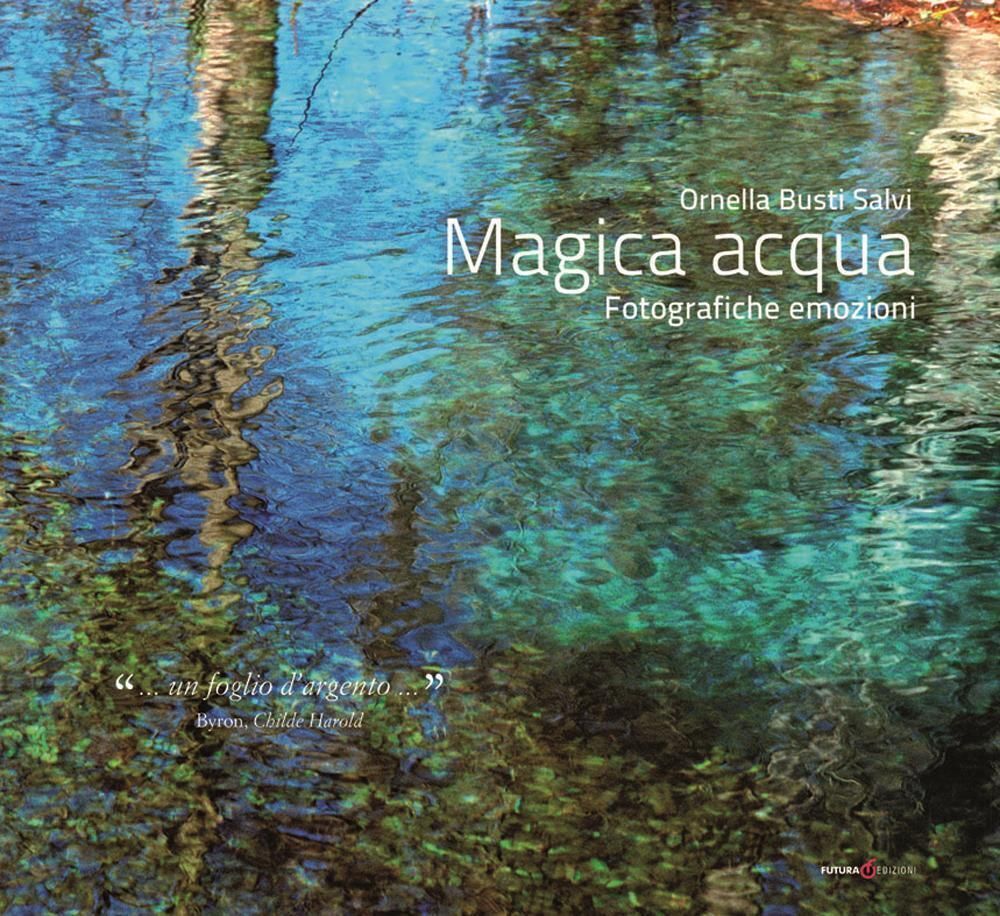 Libri Busti Salvi Ornella - Magica Acqua. Fotografiche Emozioni. Ediz. Illustrat