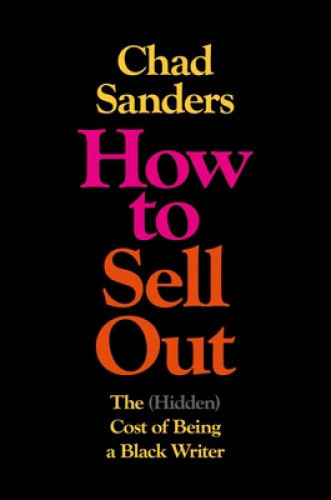 The How to Sell Out: (Hidden) Cost of Being a Black Writer by Chad Sanders
