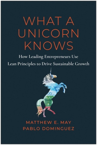 What a Unicorn Knows: How Leading Entrepreneurs Use Lean Principles to Drive