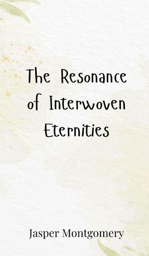 Jasper Montgomery The Resonance of Interwoven Eternities (Copertina rigida)