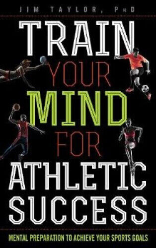 Train Your Mind for Athletic Success: Mental Preparation to Achieve Your