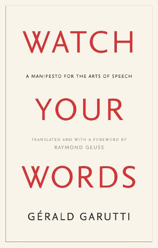 Watch Your Words: A Manifesto for the Arts of Speech by Gerald Garutti