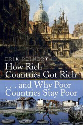 How Rich Countries Got Rich and Why Poor Countries Stay Poor by Reinert, Erik S.