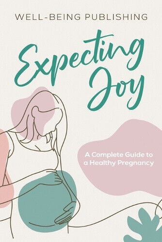 Expecting Joy: A Complete Guide to a Healthy Pregnancy by Well-Being Publishing