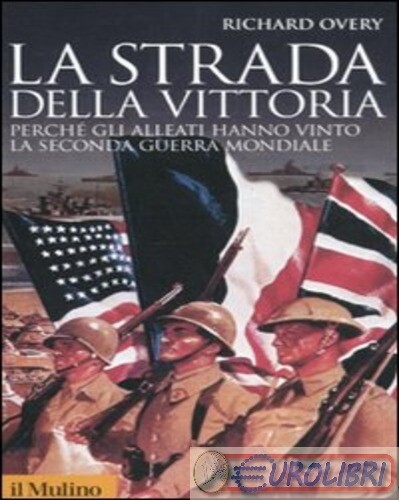 9788815233820 Richard J. Overy La strada della vittoria. Perché gli alleati hann