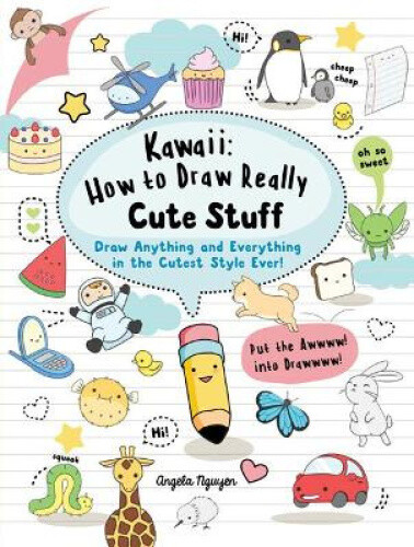 Kawaii: How to Draw Really Cute Stuff: Draw Anything and Everything in the