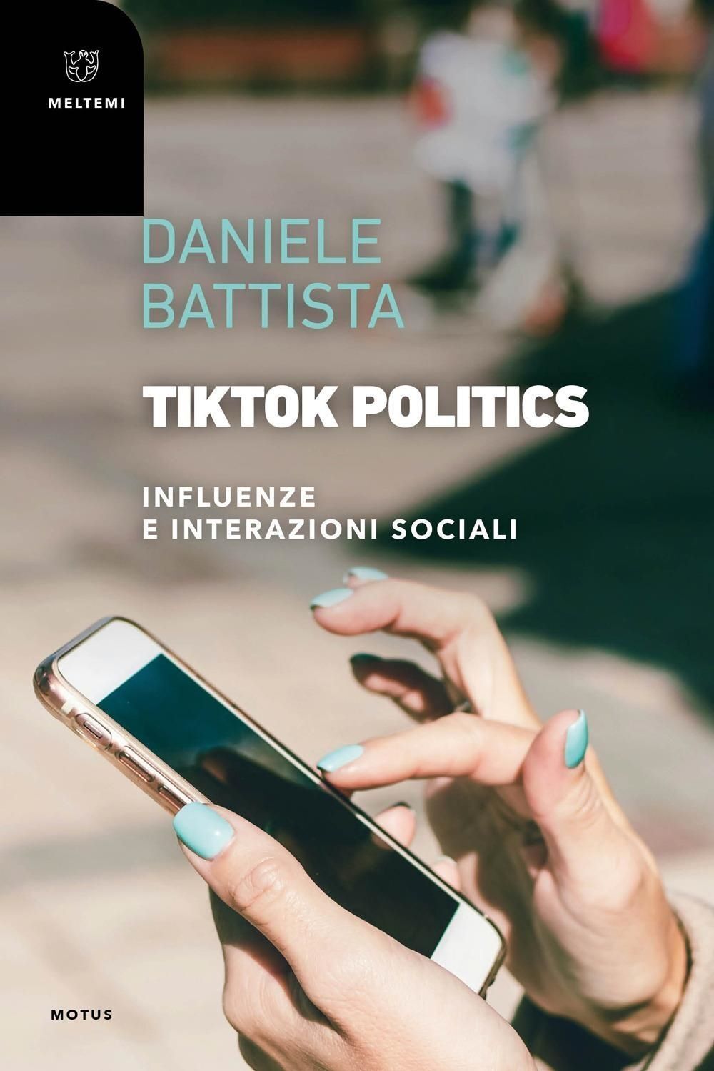 Libri Battista Daniele - Tiktok Politics. Influenze E Interazioni Sociali