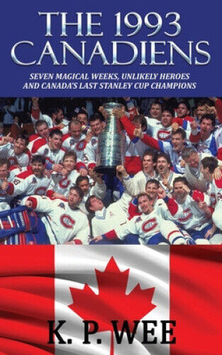 The 1993 Canadiens: Seven Magical Weeks, Unlikely Heroes And Canada's Last