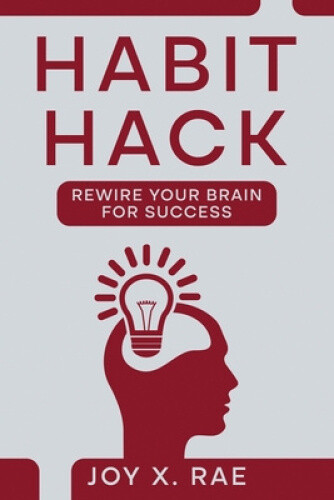 Habit Hack: Rewire Your Brain for Success by Joy Rae