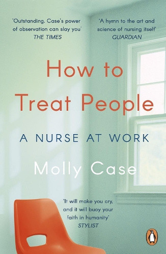 How to Treat People: A Nurse at Work by Molly Case