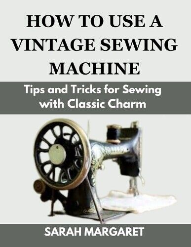 Sarah Margaret How to Use a Vintage Sewing Machine (Tascabile)