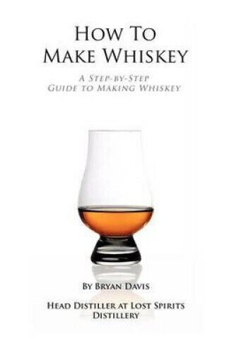How to Make Whiskey: A Step-By-Step Guide to Making Whiskey by Bryan A. Davis