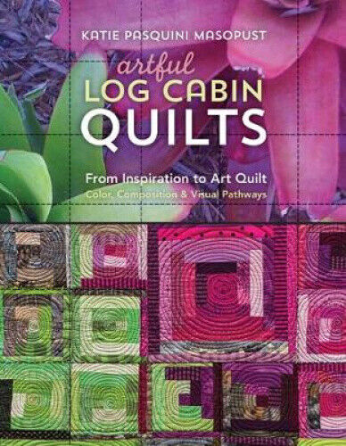 Artful Log Cabin Quilts: From Inspiration to Art Quilt - Color, Composition &